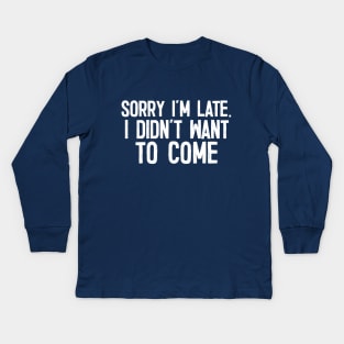 Sorry I'm Late - I Didn't Want To Come Kids Long Sleeve T-Shirt